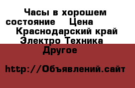 Часы в хорошем состояние  › Цена ­ 5 000 - Краснодарский край Электро-Техника » Другое   